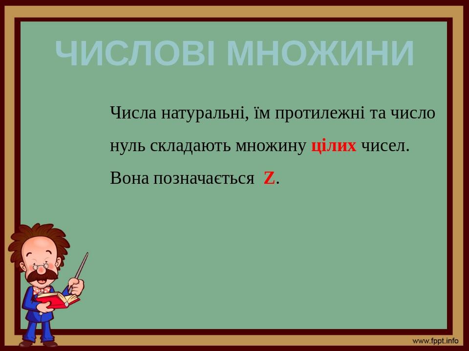 Числові множини Числа натуральні, їм протилежні та число нуль складають множину цілих чисел. Вона позначається Z.