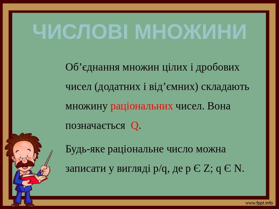 Числові множини Об’єднання множин цілих і дробових чисел (додатних і від’ємних) складають множину раціональних чисел. Вона позначається Q. Будь-яке...