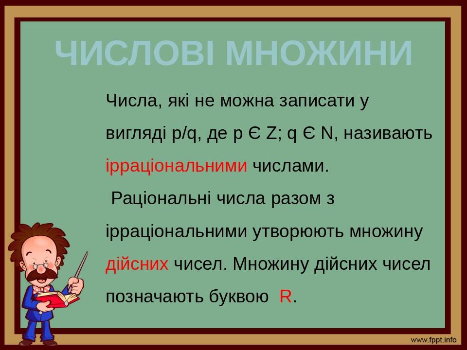 Числові множини Числа, які не можна записати у вигляді p/q, де р Є Z; q Є N, називають ірраціональними числами. Раціональні числа разом з ірраціона...
