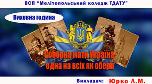 Виховна година  «СОБОРНА МАТИ УКРАЇНА -   ОДНА НА ВСІХ, ЯК ОБЕРІГ»