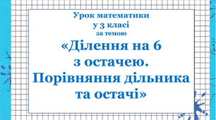 Урок математики у 3 класі "Ділення на 6 з остачею. Порівняння дільника та остачі"