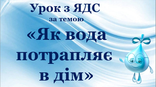 Урок курсу "Я досліджую світ" "Як вода потрапляє у дім"