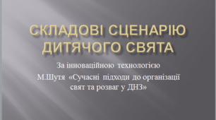Презентація "Складові сценарію дитячого свята"  за технологією М.Шутя "Сучасні підходи до організації свят та розваг у ДНЗ"