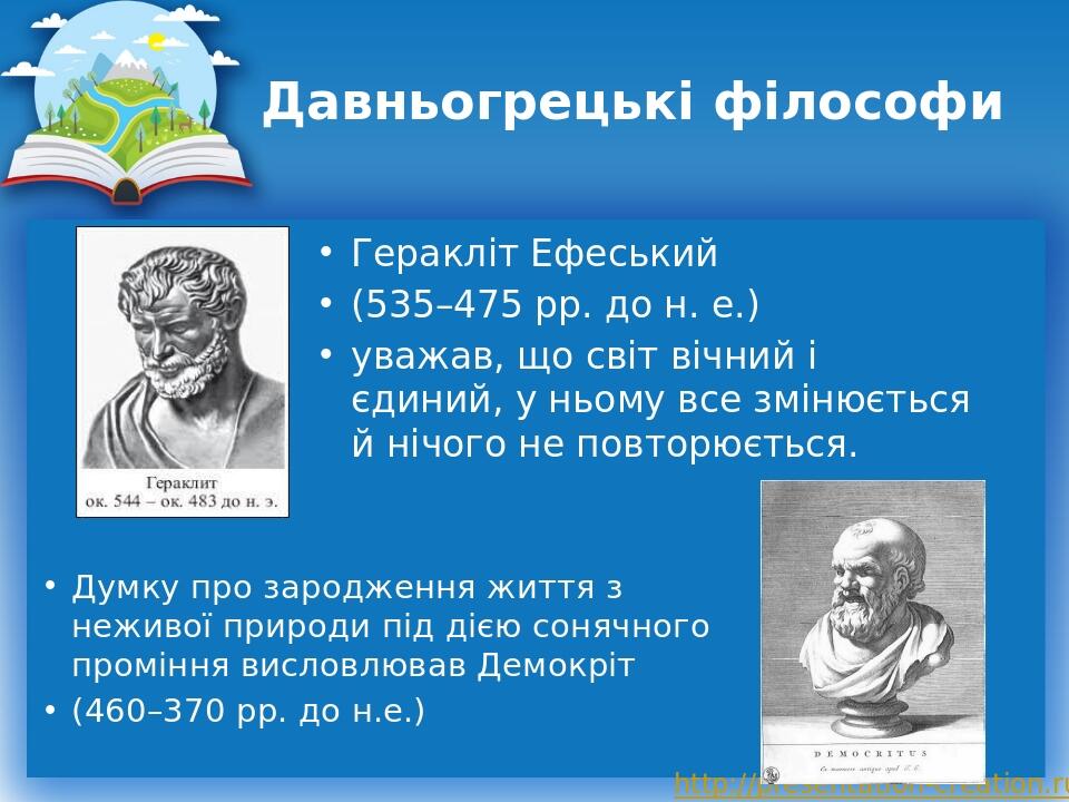 Давньогрецькі філософи Геракліт Ефеський (535–475 рр. до н. е.) уважав, що світ вічний і єдиний, у ньому все змінюється й нічого не повторюється. Д...