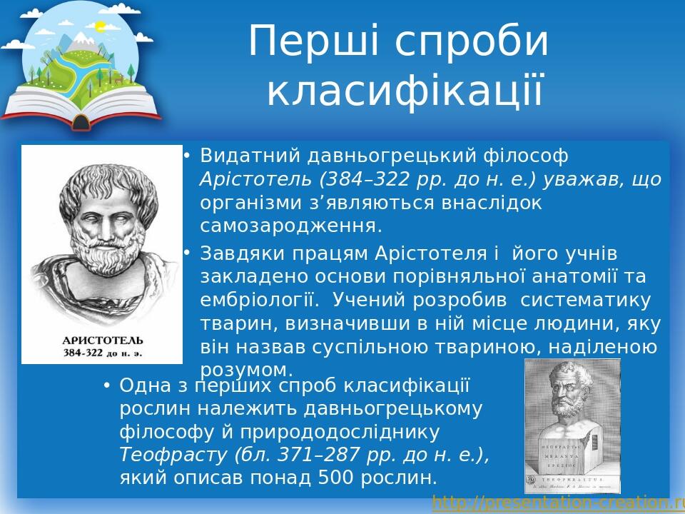 Перші спроби класифікації Видатний давньогрецький філософ Арістотель (384–322 рр. до н. е.) уважав, що організми з’являються внаслідок самозароджен...