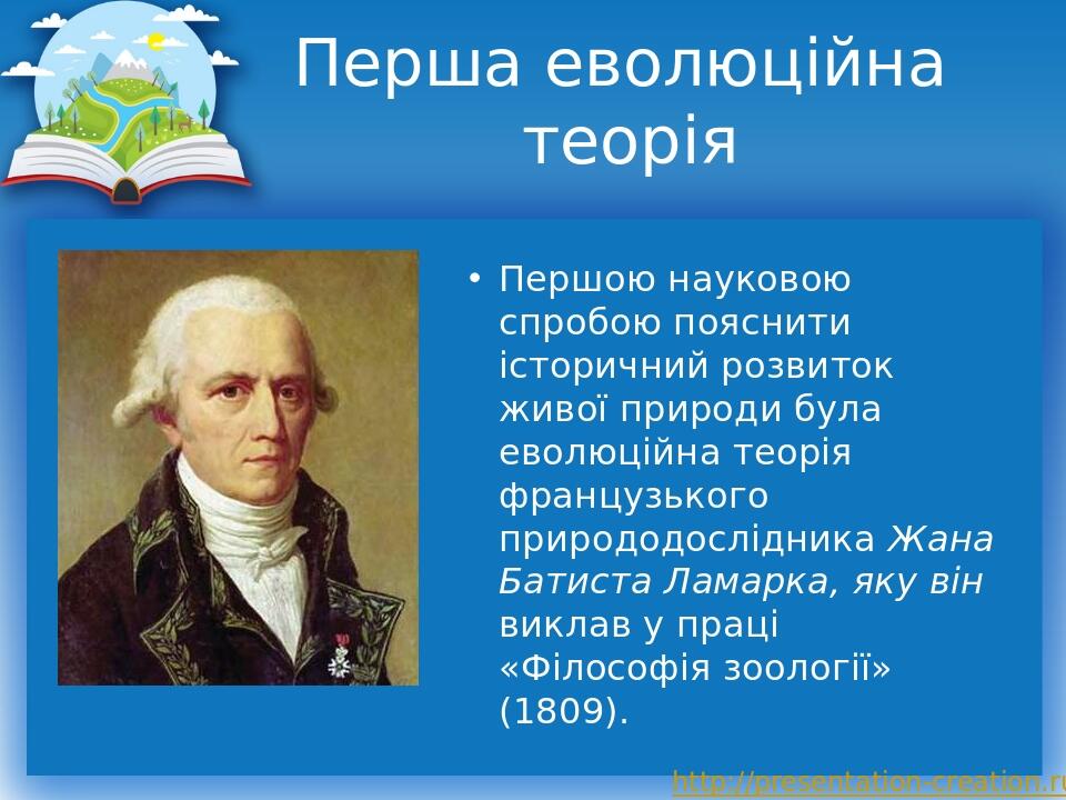 Перша еволюційна теорія Першою науковою спробою пояснити історичний розвиток живої природи була еволюційна теорія французького природодослідника Жа...