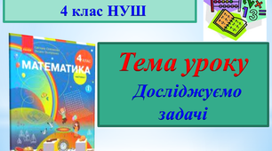Презентація до онлайн-уроку з математики для 4 класу НУШ за темою "Досліджуємо задачі"