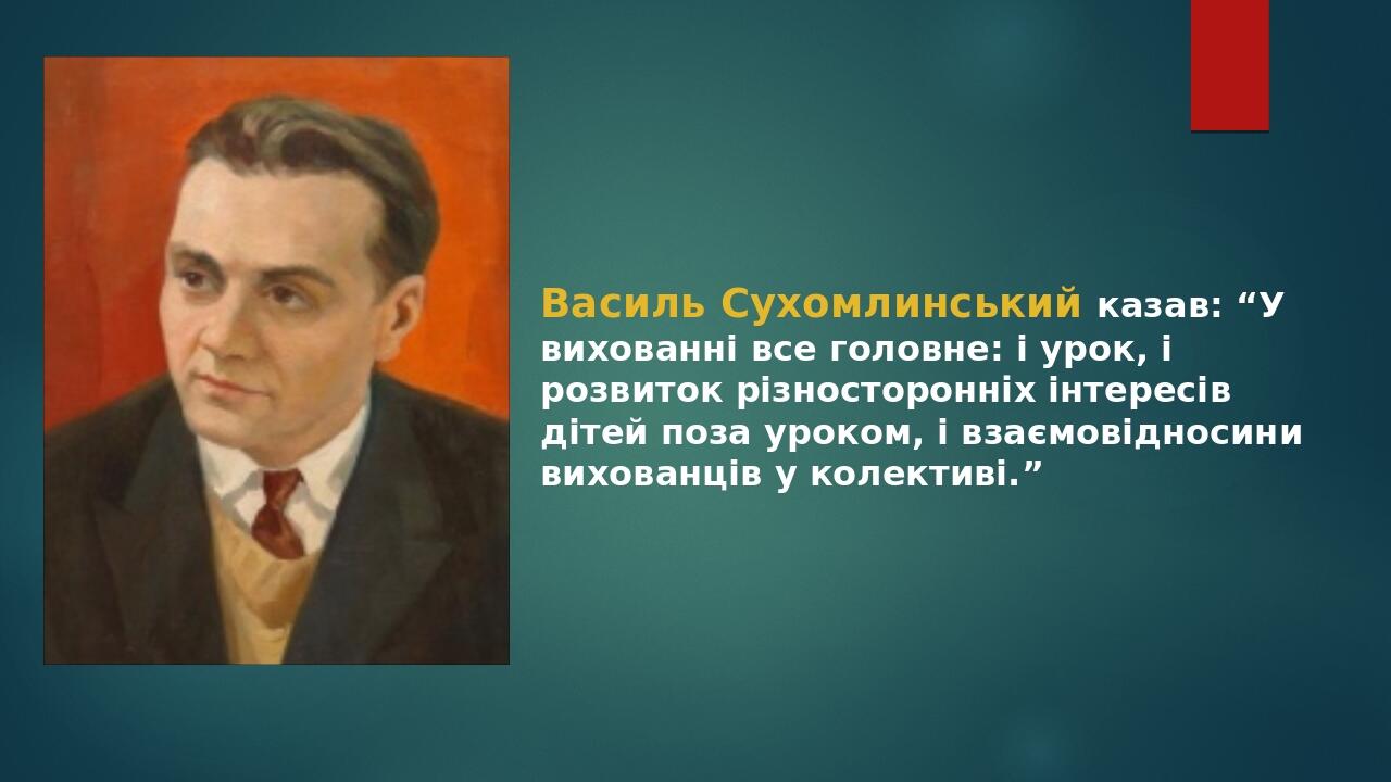 Василь Сухомлинський казав: “У вихованнi все головне: i урок, i розвиток рiзносторонніх iнтересiв дiтей поза уроком, i взаємовiдносини вихованцiв у...