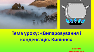 «Випаровування і конденсація. Кипіння»