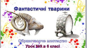 Презентація до уроку образотворчого мистецтва №9 в 6 класі "Фантастичні тварини "