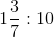 1\frac{3}{7}:10