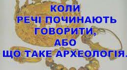 Історичні джерела та їх різновиди.КОЛИ РЕЧІ ПОЧИНАЮТЬ ГОВОРИТИ, або ЩО ТАКЕ АРХЕОЛОГІЯ