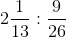 2\frac{1}{13}:\frac{9}{26}