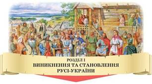 Узагальнення за розділом: Виникнення та становлення Русі-України