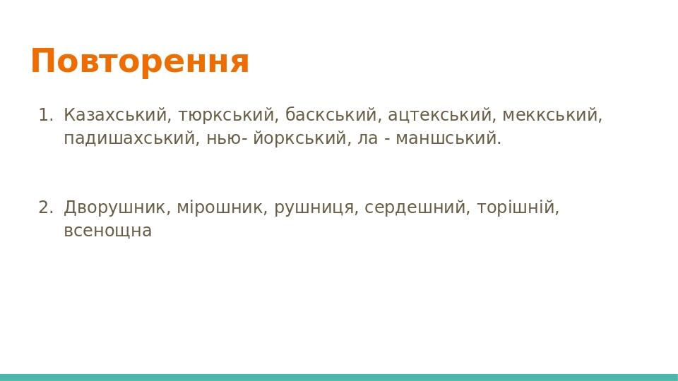 Повторення Казахський, тюркський, баскський, ацтекський, меккський, падишахський, нью- йоркський, ла - маншський. Дворушник, мірошник, рушниця, сер...