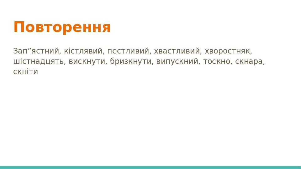 Повторення Зап”ястний, кістлявий, пестливий, хвастливий, хворостняк, шістнадцять, вискнути, бризкнути, випускний, тоскно, скнара, скніти