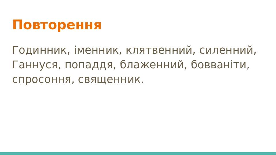 Повторення Годинник, іменник, клятвенний, силенний, Ганнуся, попаддя, блаженний, бовваніти, спросоння, священник.