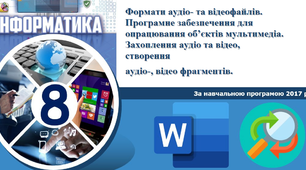 Формати аудіо- та відеофайлів. Програмне забезпечення для  опрацювання об’єктів мультимедіа. Захоплення аудіо та відео, створення аудіо-, відео фрагментів. 