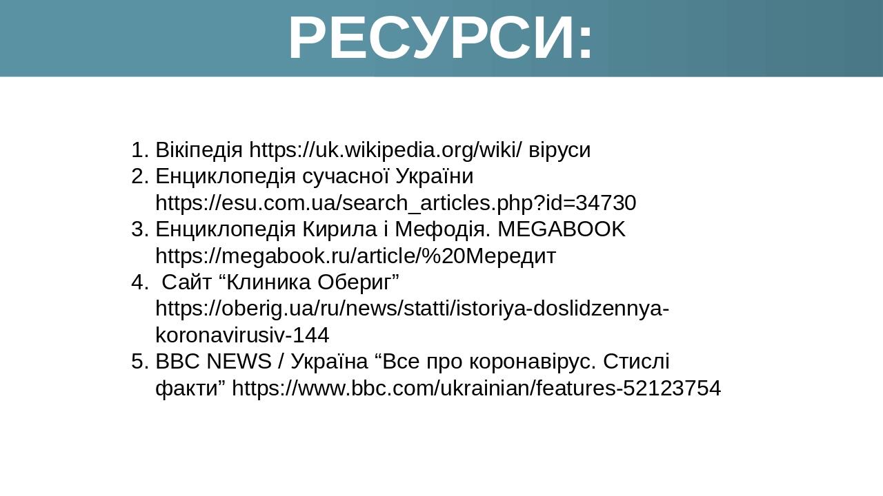 РЕСУРСИ: Вікіпедія https://uk.wikipedia.org/wiki/ віруси Енциклопедія сучасної України https://esu.com.ua/search_articles.php?id=34730 Енциклопедія...