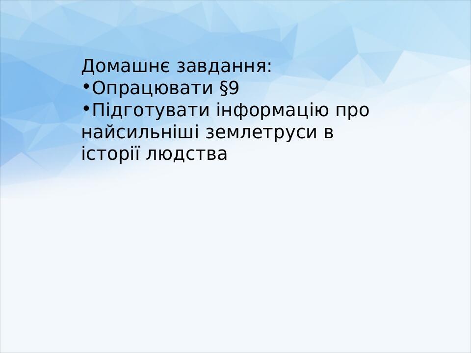 Домашнє завдання: Опрацювати §9 Підготувати інформацію про найсильніші землетруси в історії людства