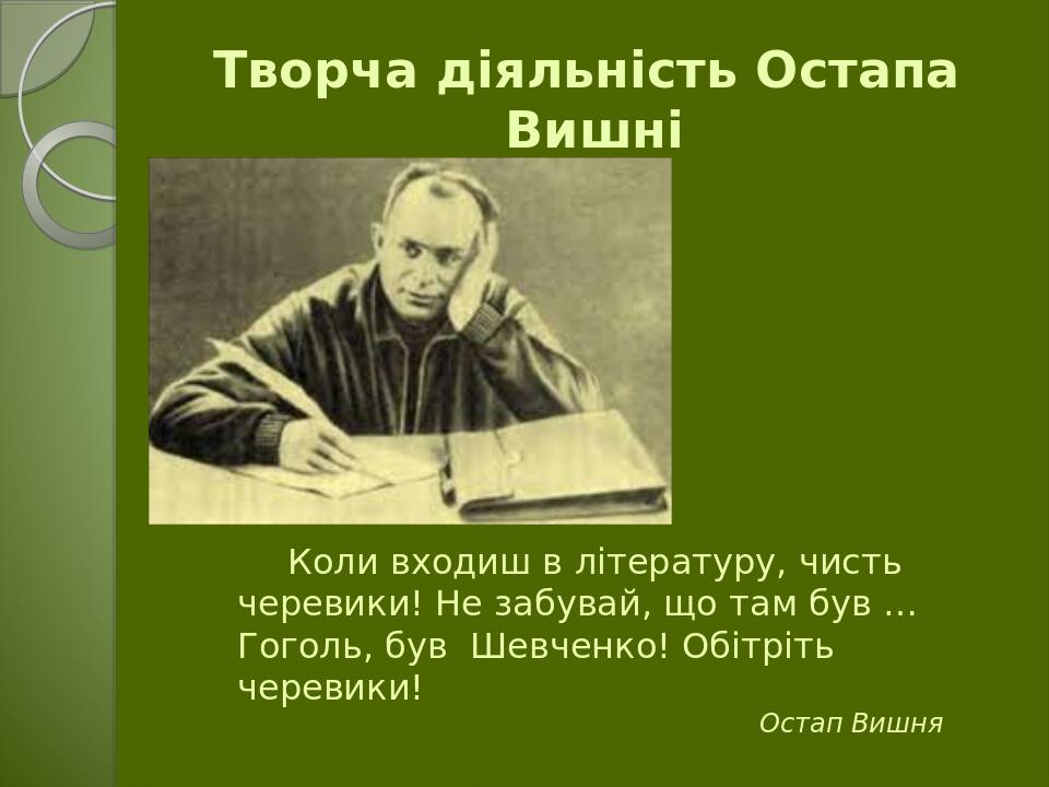 Творча діяльність Остапа Вишні Коли входиш в літературу, чисть черевики! Не забувай, що там був … Гоголь, був Шевченко! Обітріть черевики! Остап Вишня