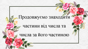 Продовжуємо знаходити частини від числа та числа за його частиною