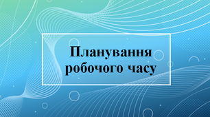 Планування робочого часу. "Матриця Ейзенхауера" - інструмент для планування часу та розстановки пріорітетів,