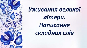 Уживання великої літери. Написання складних слів разом, окремо, з дефісом