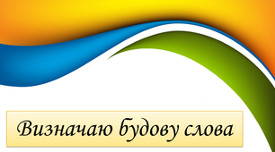 Презентація до уроку "Визначаю будову слова"