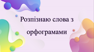 Розпізнаю слова з орфограмами