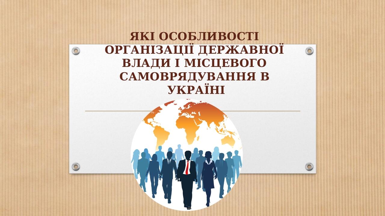 ЯКІ ОСОБЛИВОСТІ ОРГАНІЗАЦІЇ ДЕРЖАВНОЇ ВЛАДИ І МІСЦЕВОГО САМОВРЯДУВАННЯ В УКРАЇНІ