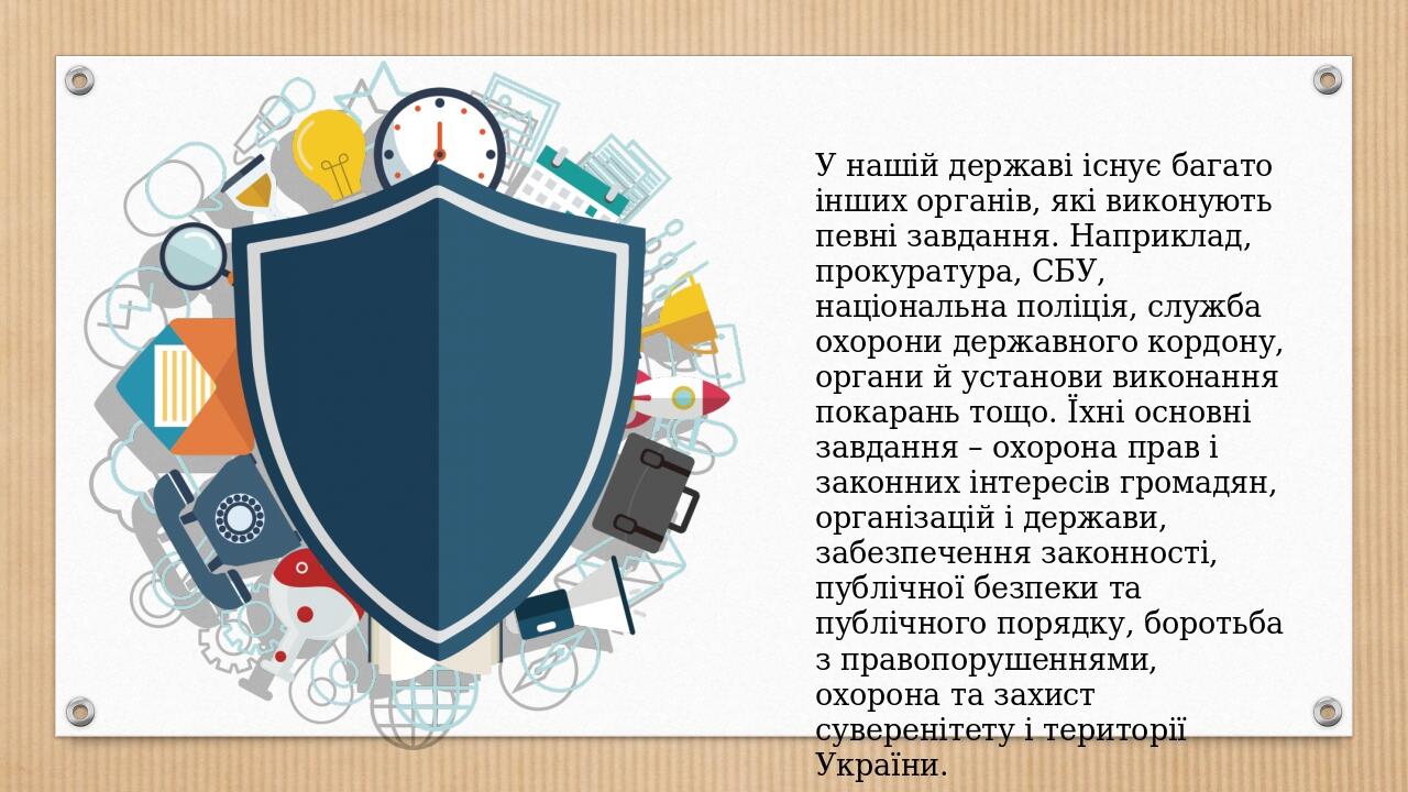 У нашій державі існує багато інших органів, які виконують певні завдання. Наприклад, прокуратура, СБУ, національна поліція, служба охорони державно...