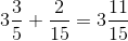 3\frac{3}{5}+\frac{2}{15}=3\frac{11}{15}