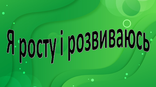 Узагальнюючий урок з теми : "Я росту і розвиваюсь".