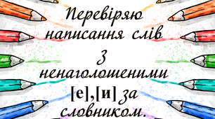 Перевіряю написання слів з ненаголошеними [е],[и] за словником.
