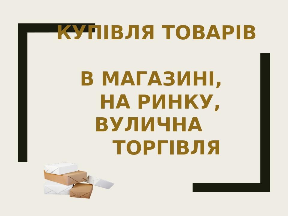 ТЕМА: КУПІВЛЯ ТОВАРІВ В МАГАЗИНІ, НА РИНКУ, ВУЛИЧНА ТОРГІВЛЯ