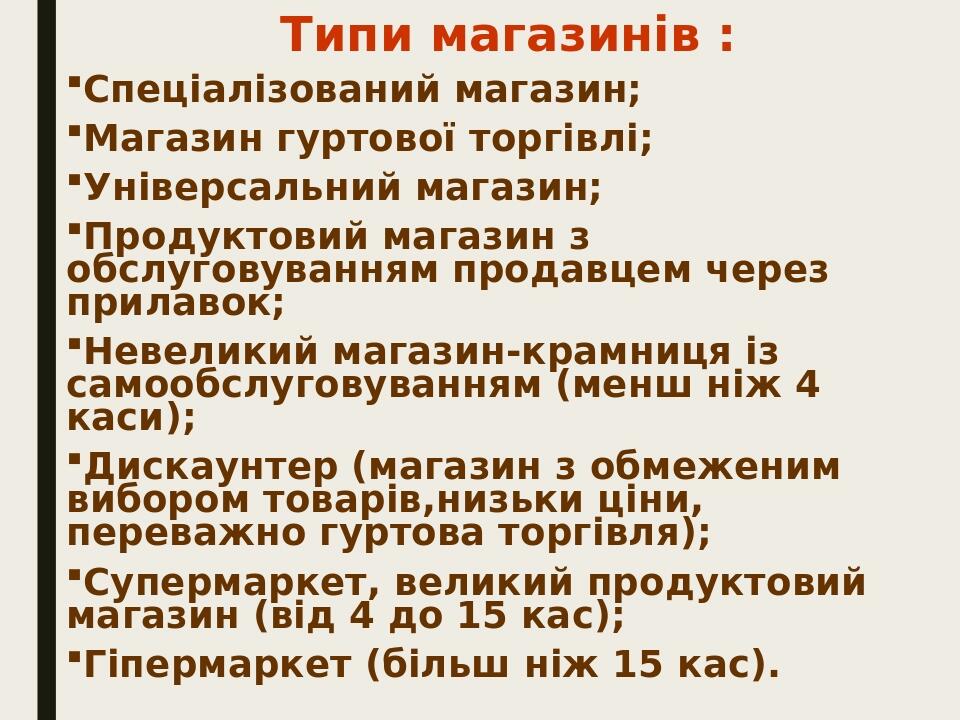 Типи магазинів : Спеціалізований магазин; Магазин гуртової торгівлі; Універсальний магазин; Продуктовий магазин з обслуговуванням продавцем через п...