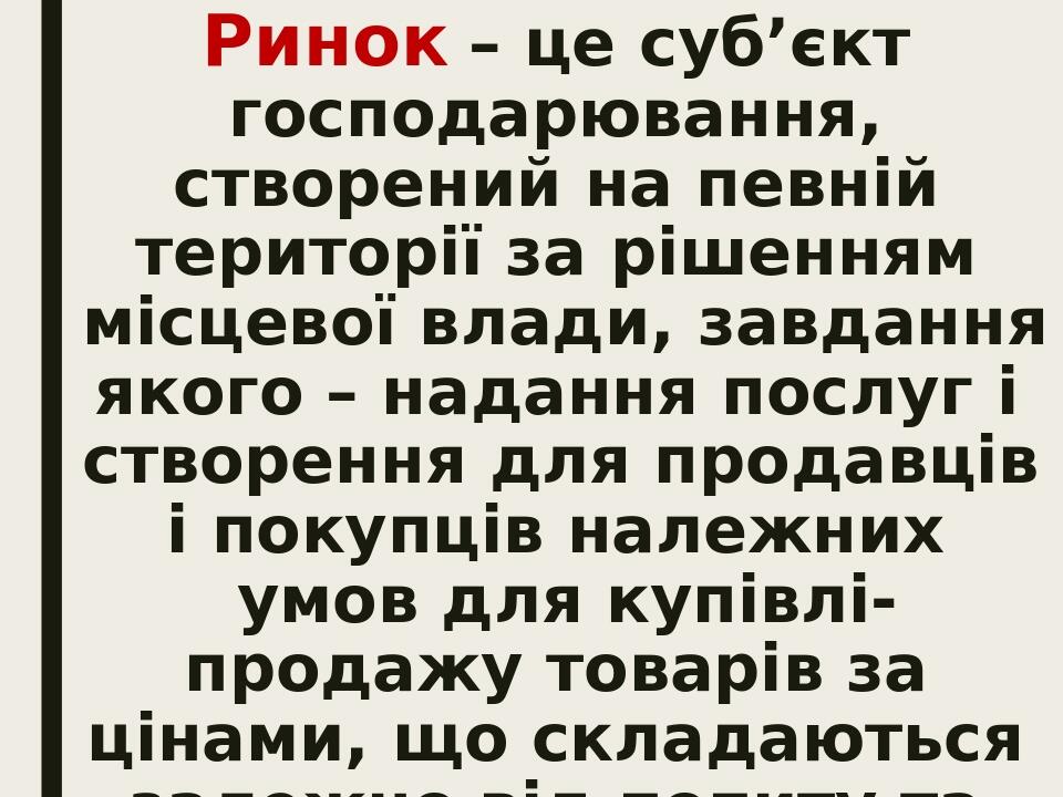 Ринок – це суб’єкт господарювання, створений на певній території за рішенням місцевої влади, завдання якого – надання послуг і створення для продав...
