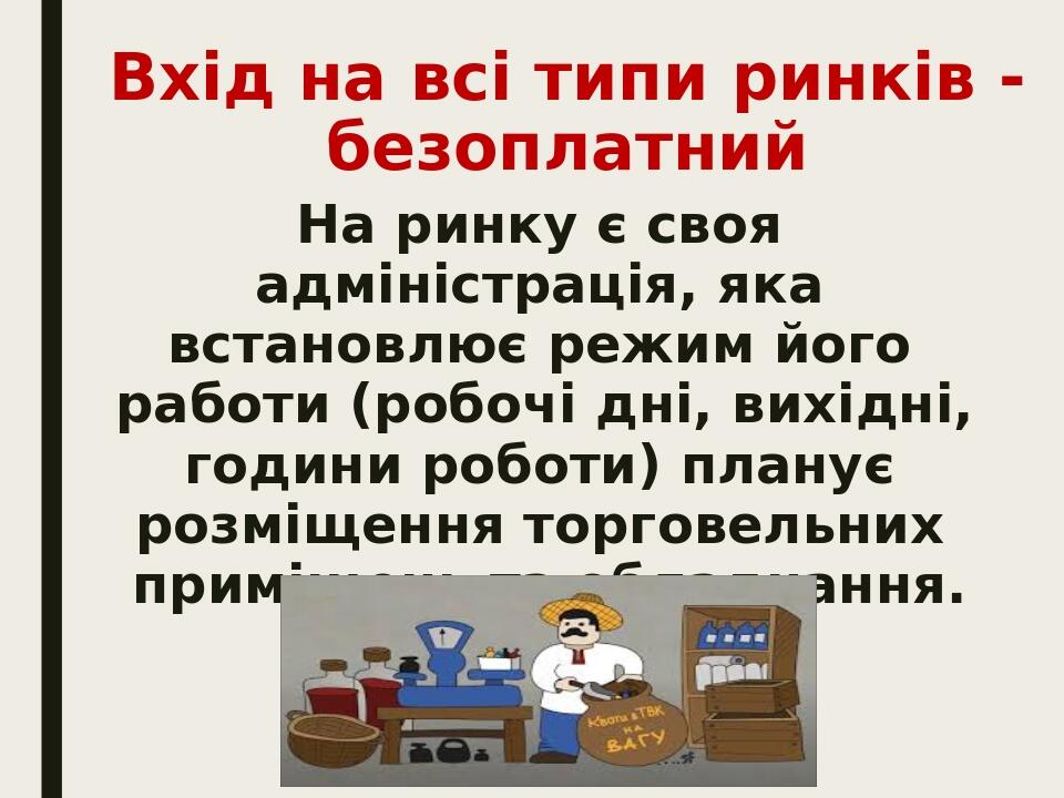 Вхід на всі типи ринків -безоплатний На ринку є своя адміністрація, яка встановлює режим його работи (робочі дні, вихідні, години роботи) планує ро...