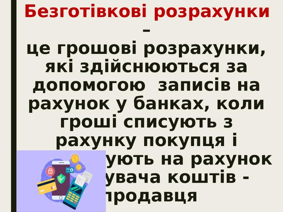 Безготівкові розрахунки – це грошові розрахунки, які здійснюються за допомогою записів на рахунок у банках, коли гроші списують з рахунку покупця і...