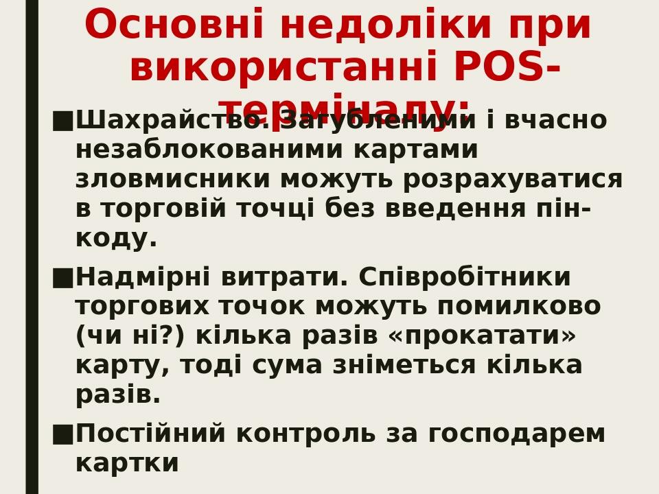 Основні недоліки при використанні POS-терміналу: Шахрайство. Загубленими і вчасно незаблокованими картами зловмисники можуть розрахуватися в торгов...