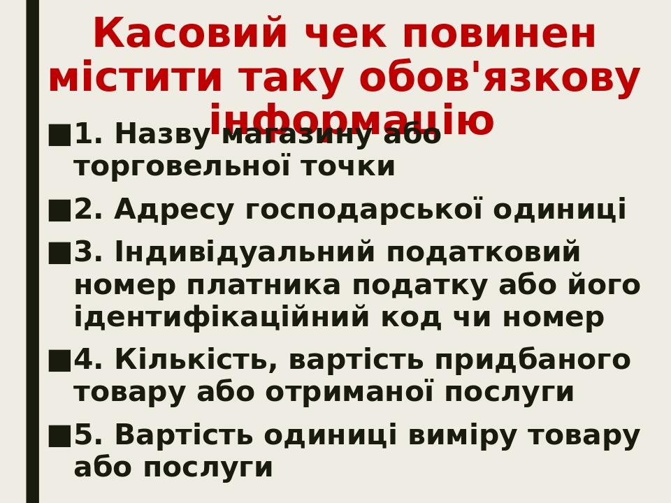 Касовий чек повинен містити таку обов'язкову інформацію 1. Назву магазину або торговельної точки 2. Адресу господарської одиниці 3. Індивідуальний ...