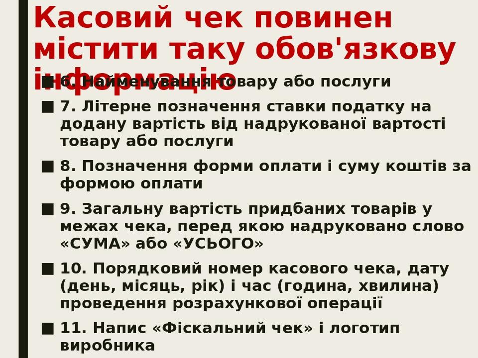 Касовий чек повинен містити таку обов'язкову інформацію 6. Найменування товару або послуги 7. Літерне позначення ставки податку на додану вартість ...