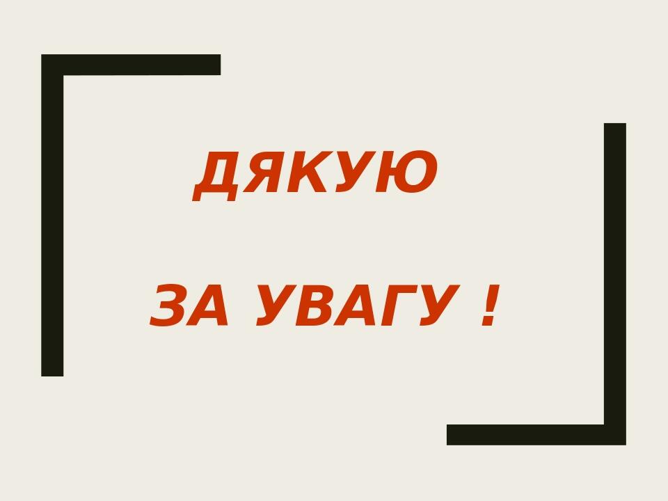 ДЯКУЮ ЗА УВАГУ !