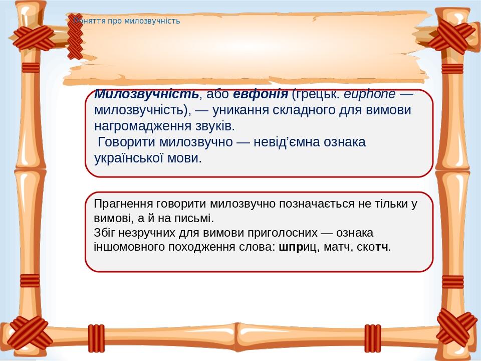 Поняття про милозвучність Милозвучність, або евфонія (грецьк. euphone — милозвучність), — уникання складного для вимови нагромадження звуків. Говор...