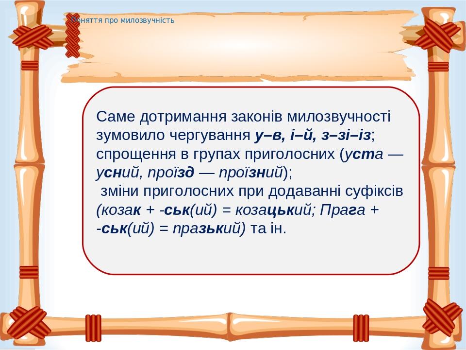 Поняття про милозвучність Саме дотримання законів милозвучності зумовило чергування у–в, і–й, з–зі–із; спрощення в групах приголосних (уста — усний...