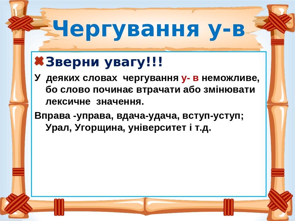 Чергування у-в Зверни увагу!!! У деяких словах чергування у- в неможливе, бо слово починає втрачати або змінювати лексичне значення. Вправа -управа...