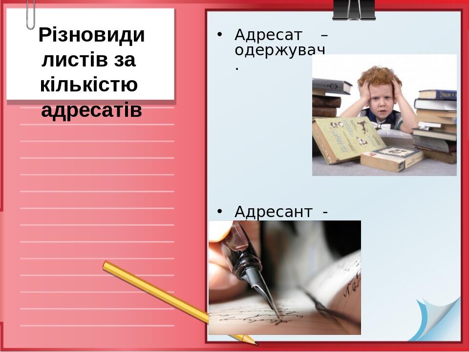 Різновиди листів за кількістю адресатів Адресат – одержувач. Адресант - відправник.