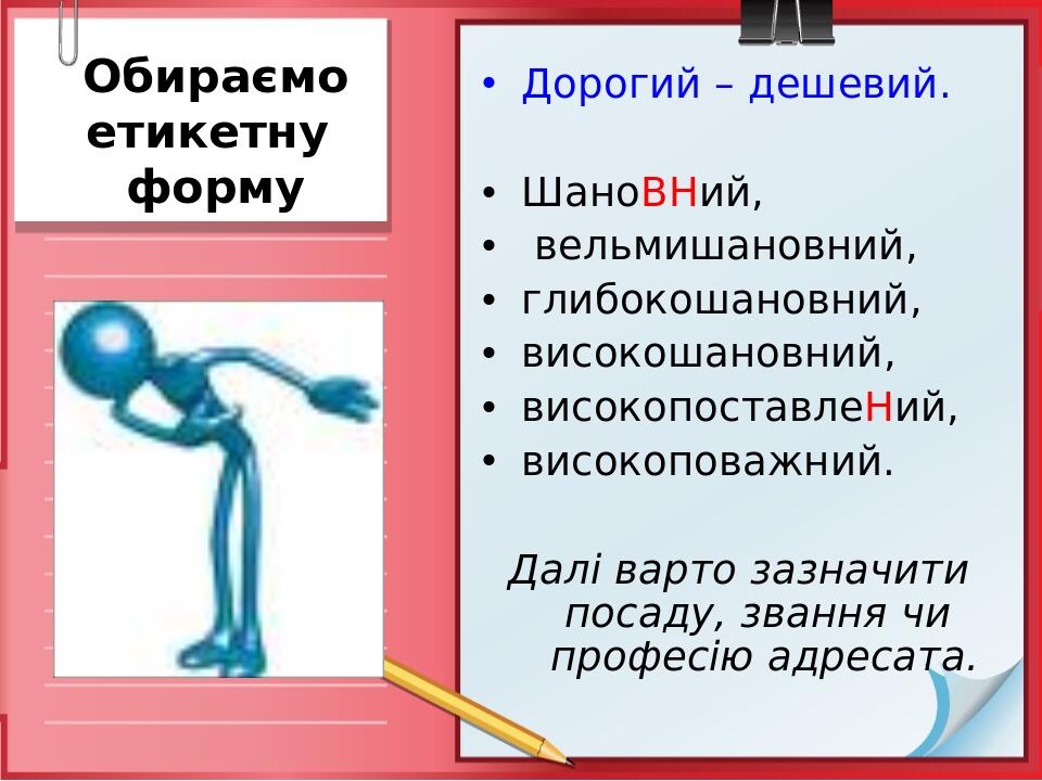 Обираємо етикетну форму Дорогий – дешевий. ШаноВНий, вельмишановний, глибокошановний, високошановний, високопоставлеНий, високоповажний. Далі варто...