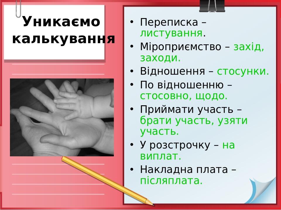 Уникаємо калькування Переписка –листування. Міроприємство – захід, заходи. Відношення – стосунки. По відношенню – стосовно, щодо. Приймати участь –...